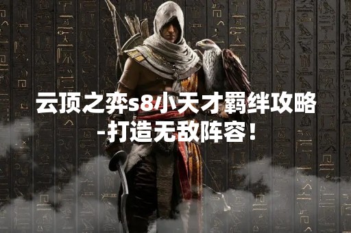 云顶之弈s8小天才羁绊攻略-打造无敌阵容！