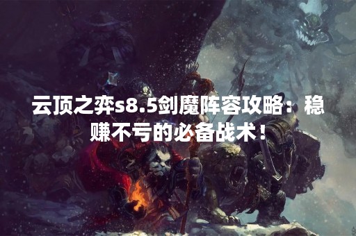 云顶之弈s8.5剑魔阵容攻略：稳赚不亏的必备战术！