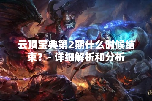 云顶宝典第2期什么时候结束？- 详细解析和分析