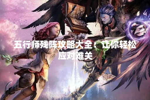 五行师残阵攻略大全：让你轻松应对难关