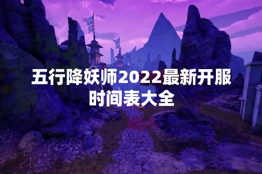 五行降妖师2022最新开服时间表大全