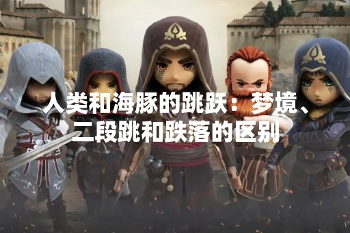 人类和海豚的跳跃：梦境、二段跳和跌落的区别