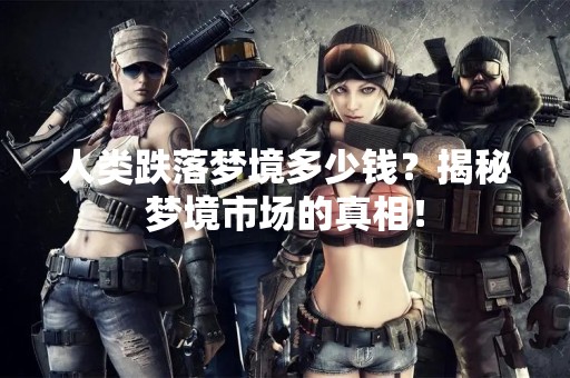 人类跌落梦境多少钱？揭秘梦境市场的真相！
