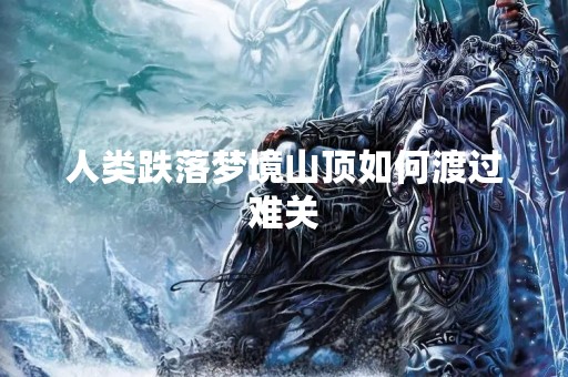 人类跌落梦境山顶如何渡过难关