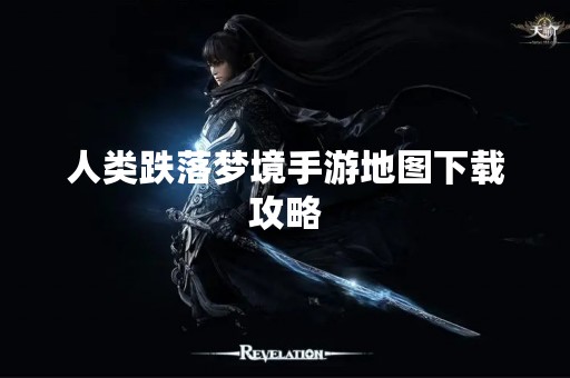 人类跌落梦境手游地图下载攻略