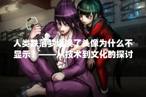 人类跌落梦境换了头像为什么不显示?——从技术到文化的探讨 人类跌落梦境换了头像为什么不显示?——从技术到文化的探讨