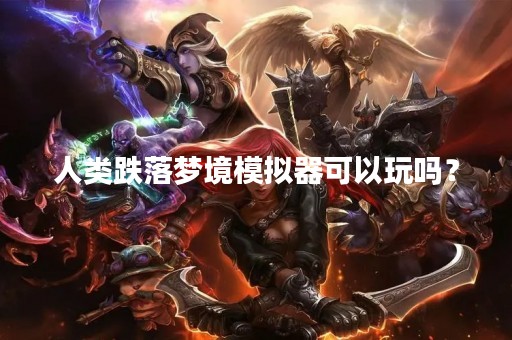 人类跌落梦境模拟器可以玩吗？