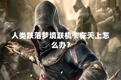 人类跌落梦境联机卡在天上怎么办？