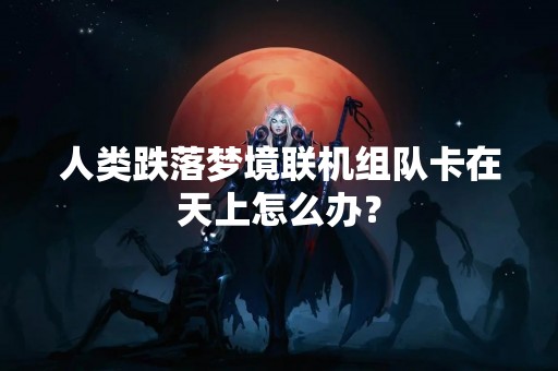 人类跌落梦境联机组队卡在天上怎么办？
