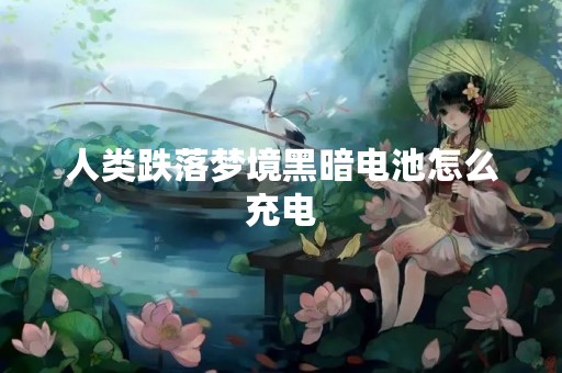 人类跌落梦境黑暗电池怎么充电