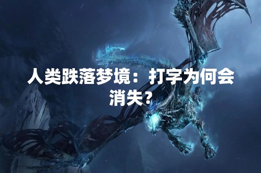 人类跌落梦境：打字为何会消失？