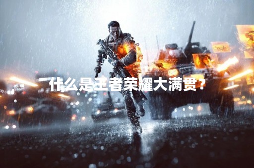什么是王者荣耀大满贯？