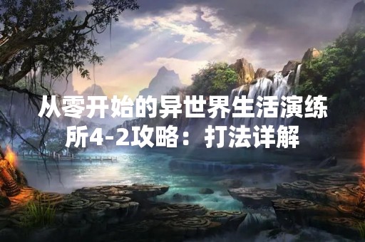 从零开始的异世界生活演练所4-2攻略：打法详解