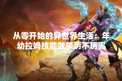 从零开始的异世界生活：年幼拉姆技能效果厉不厉害