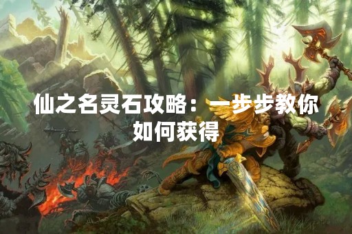 仙之名灵石攻略：一步步教你如何获得