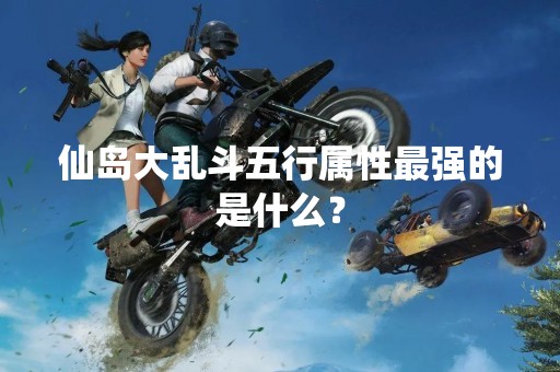 仙岛大乱斗五行属性最强的是什么？