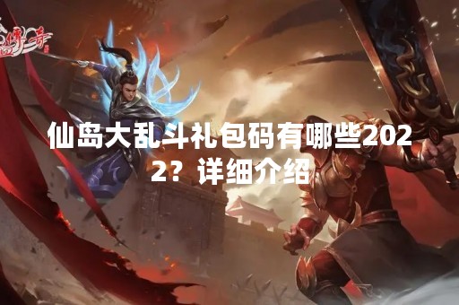 仙岛大乱斗礼包码有哪些2022？详细介绍