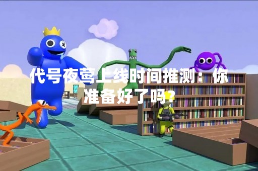 代号夜莺上线时间推测：你准备好了吗？
