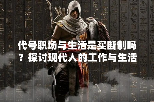 代号职场与生活是买断制吗？探讨现代人的工作与生活平衡