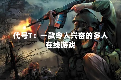 代号T：一款令人兴奋的多人在线游戏