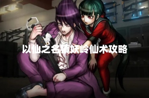 以仙之名镇妖岭仙术攻略
