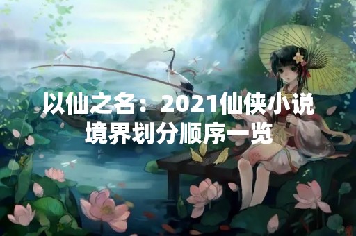 以仙之名：2021仙侠小说境界划分顺序一览