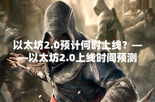 以太坊2.0预计何时上线？——以太坊2.0上线时间预测与分析