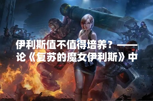伊利斯值不值得培养？——论《复苏的魔女伊利斯》中的主角评价