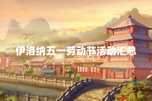 伊洛纳五一劳动节活动汇总