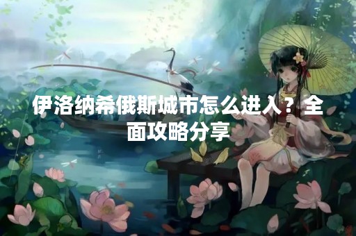 伊洛纳希俄斯城市怎么进入？全面攻略分享
