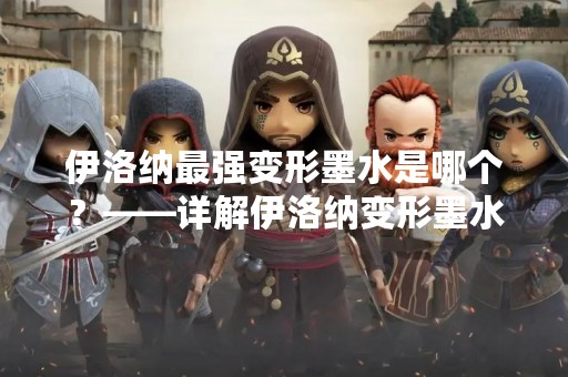 伊洛纳最强变形墨水是哪个？——详解伊洛纳变形墨水的种类和特点