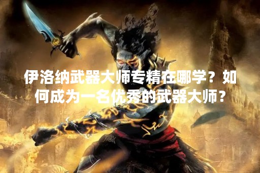 伊洛纳武器**专精在哪学？如何成为一名优秀的武器**？