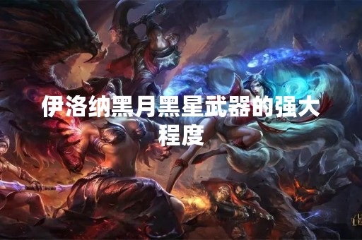 伊洛纳黑月黑星武器的强大程度