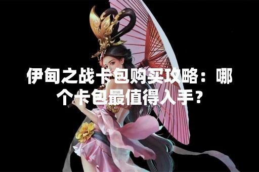 伊甸之战卡包购买攻略：哪个卡包最值得入手？