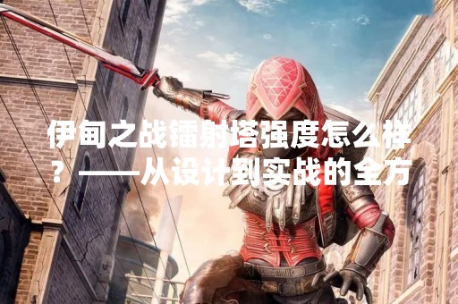 伊甸之战镭射塔强度怎么样？——从设计到实战的全方位解析