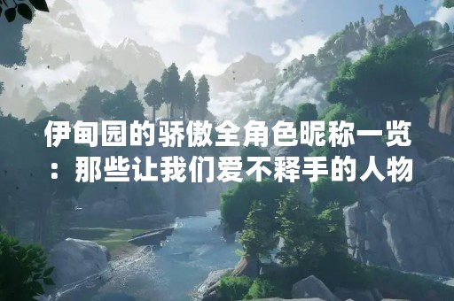 伊甸园的骄傲全角色昵称一览：那些让我们爱不释手的人物