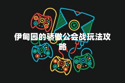 伊甸园的骄傲公会战玩法攻略