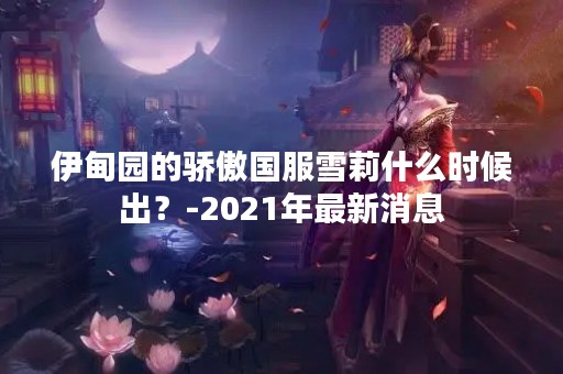 伊甸园的骄傲国服雪莉什么时候出？-2021年最新消息
