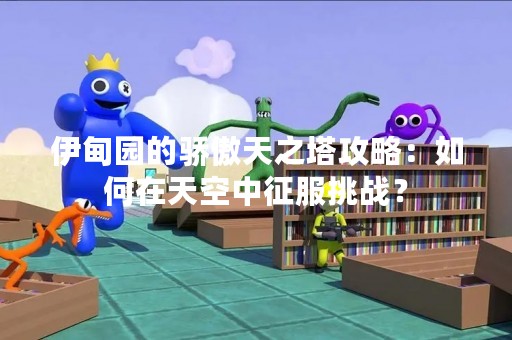 伊甸园的骄傲天之塔攻略：如何在天空中征服挑战？