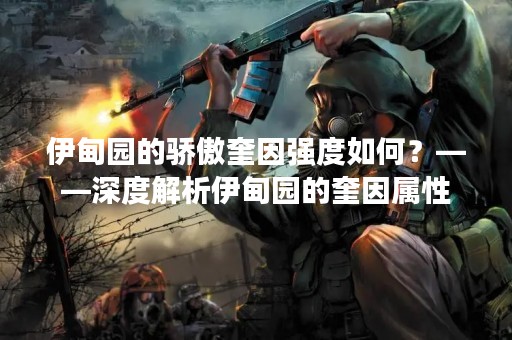 伊甸园的骄傲奎因强度如何？——深度解析伊甸园的奎因属性