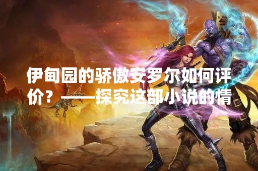 伊甸园的骄傲安罗尔如何评价？——探究这部小说的情节与主题