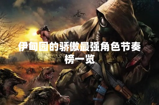 伊甸园的骄傲最强角色节奏榜一览