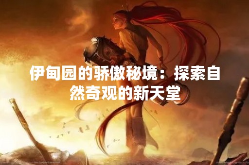 伊甸园的骄傲秘境：探索自然奇观的新天堂