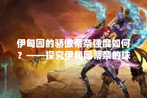 伊甸园的骄傲蒂奈强度如何？——探究伊甸园蒂奈的珠宝魅力