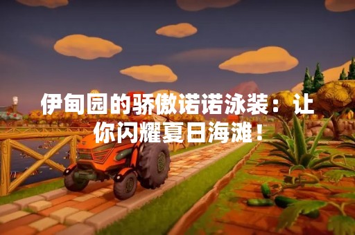 伊甸园的骄傲诺诺泳装：让你闪耀夏日海滩！