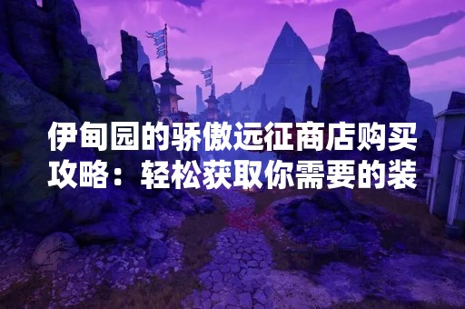 伊甸园的骄傲远征商店购买攻略：轻松获取你需要的装备和道具