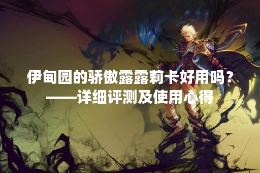 伊甸园的骄傲露露莉卡好用吗？——详细评测及使用心得