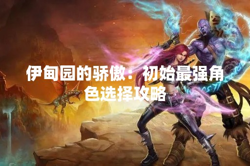 伊甸园的骄傲：初始最强角色选择攻略