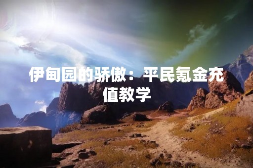 伊甸园的骄傲：平民氪金充值教学