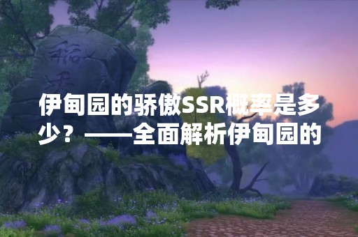 伊甸园的骄傲SSR概率是多少？——全面解析伊甸园的骄傲SSR概率